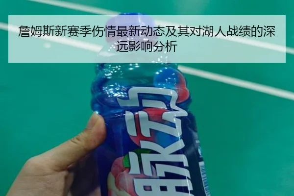 詹姆斯新赛季伤情最新动态及其对湖人战绩的深远影响分析